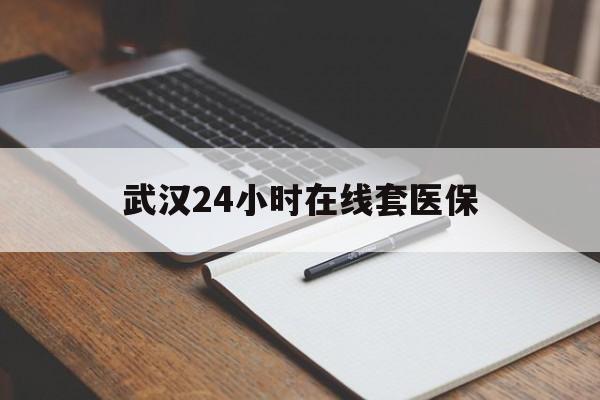 楚雄最新武汉24小时在线套医保方法分析(最方便真实的楚雄武汉医保服务方法)
