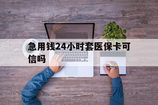 楚雄最新急用钱24小时套医保卡可信吗方法分析(最方便真实的楚雄急用钱套医保卡联系方式v渠道方法)