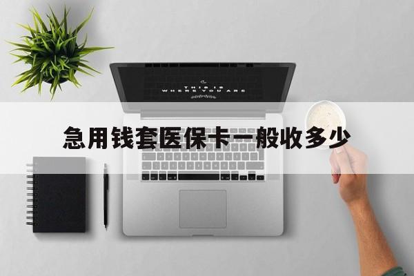 楚雄最新急用钱套医保卡一般收多少方法分析(最方便真实的楚雄套医保卡一般几个点方法)