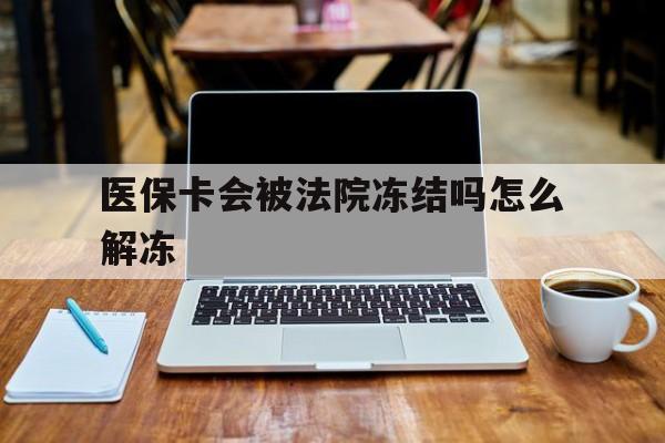楚雄最新医保卡会被法院冻结吗怎么解冻方法分析(最方便真实的楚雄医保卡是否会被冻结方法)