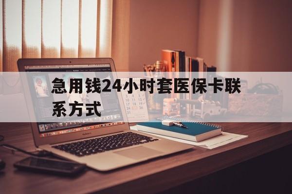 楚雄最新急用钱24小时套医保卡联系方式方法分析(最方便真实的楚雄联系方式网上雇人办事方法)