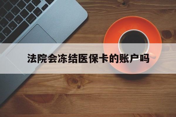 楚雄最新法院会冻结医保卡的账户吗方法分析(最方便真实的楚雄法院可以冻结医保卡吗法律依据是什么方法)