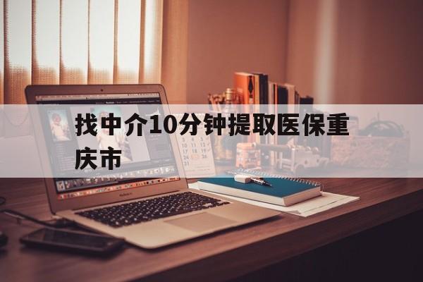 楚雄最新找中介10分钟提取医保重庆市方法分析(最方便真实的楚雄重庆帮忙提取医保卡方法)