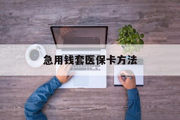 楚雄最新急用钱套医保卡方法方法分析(最方便真实的楚雄怎样套现医保卡方法)