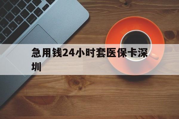 楚雄最新急用钱24小时套医保卡深圳方法分析(最方便真实的楚雄24小时套医保卡联系方式方法)